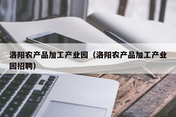 买球-洛阳农产品加工产业园（洛阳农产品加工产业园招聘）