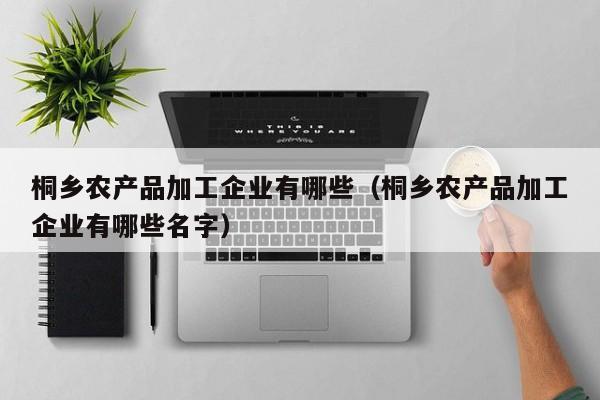 买球-桐乡农产品加工企业有哪些（桐乡农产品加工企业有哪些名字）